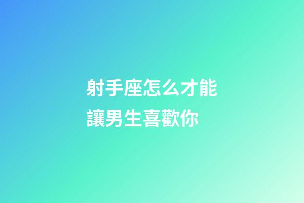 射手座怎么才能讓男生喜歡你-第1張-星座運勢-玄機派