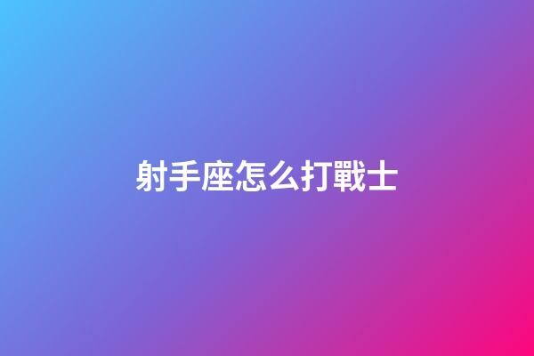 射手座怎么打戰士-第1張-星座運勢-玄機派
