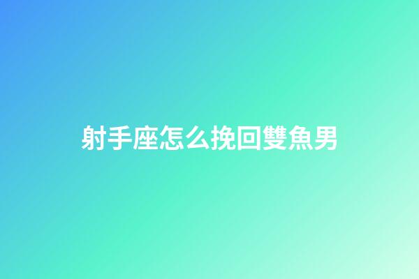 射手座怎么挽回雙魚男-第1張-星座運勢-玄機派