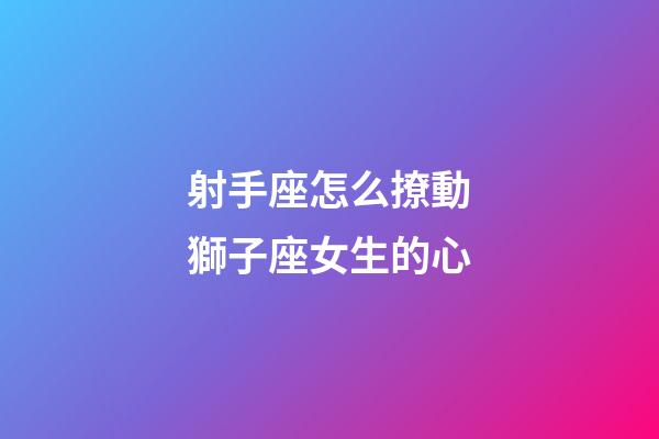 射手座怎么撩動獅子座女生的心-第1張-星座運勢-玄機派