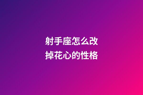 射手座怎么改掉花心的性格-第1張-星座運勢-玄機派
