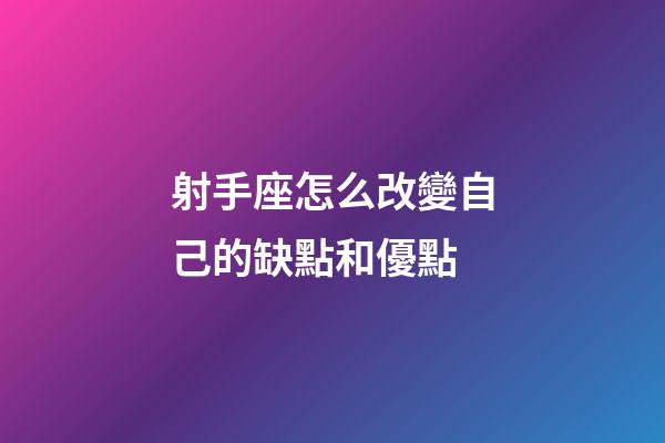 射手座怎么改變自己的缺點和優點-第1張-星座運勢-玄機派