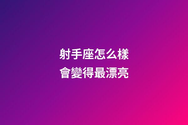 射手座怎么樣會變得最漂亮-第1張-星座運勢-玄機派