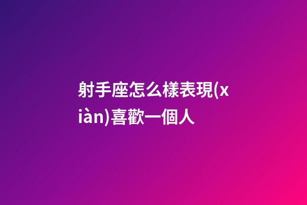 射手座怎么樣表現(xiàn)喜歡一個人-第1張-星座運(yùn)勢-玄機(jī)派
