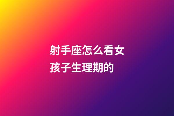 射手座怎么看女孩子生理期的-第1張-星座運勢-玄機派