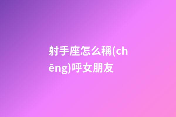 射手座怎么稱(chēng)呼女朋友-第1張-星座運(yùn)勢(shì)-玄機(jī)派