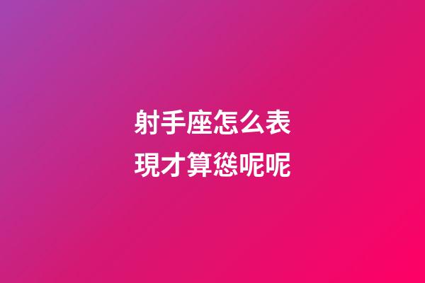 射手座怎么表現才算慫呢呢-第1張-星座運勢-玄機派
