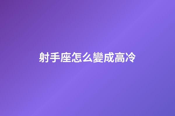 射手座怎么變成高冷-第1張-星座運(yùn)勢-玄機(jī)派