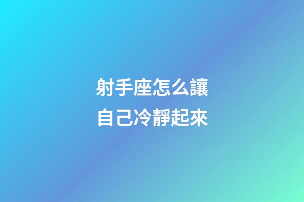 射手座怎么讓自己冷靜起來-第1張-星座運勢-玄機派
