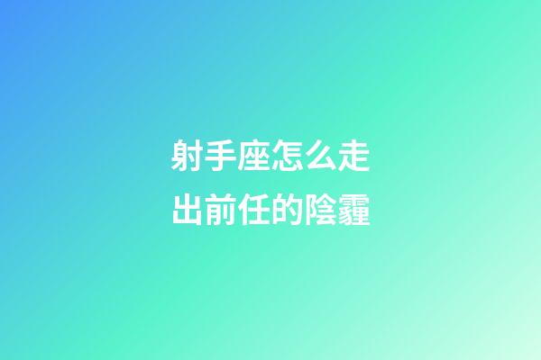 射手座怎么走出前任的陰霾-第1張-星座運勢-玄機派
