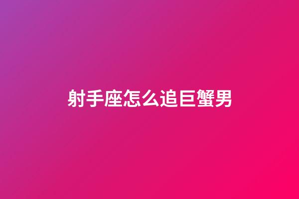 射手座怎么追巨蟹男-第1張-星座運勢-玄機派