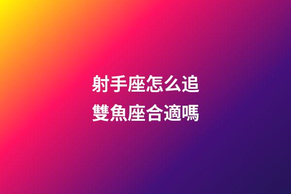 射手座怎么追雙魚座合適嗎-第1張-星座運(yùn)勢-玄機(jī)派