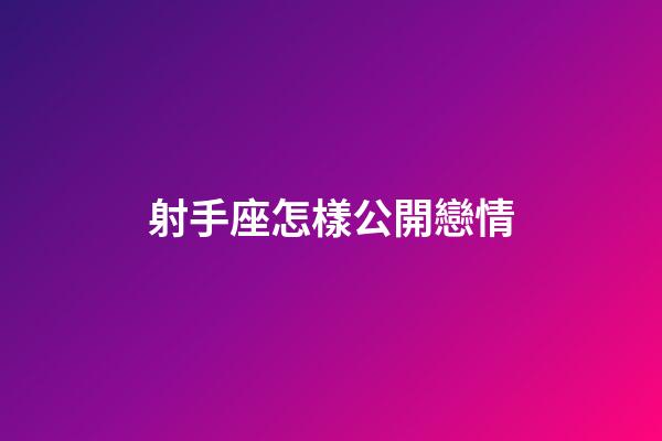 射手座怎樣公開戀情-第1張-星座運(yùn)勢-玄機(jī)派