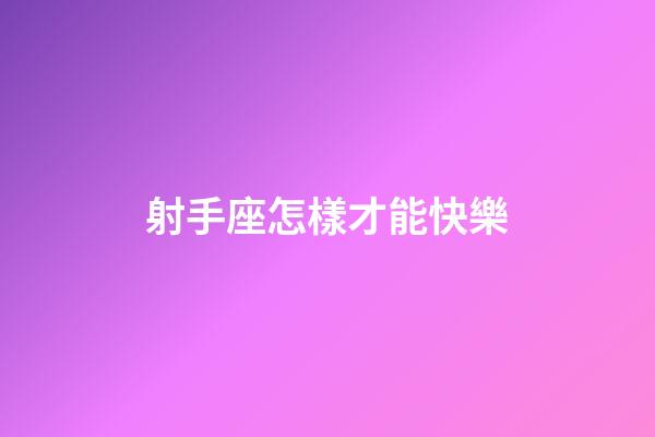 射手座怎樣才能快樂