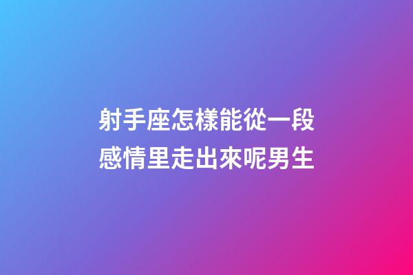 射手座怎樣能從一段感情里走出來呢男生-第1張-星座運勢-玄機派