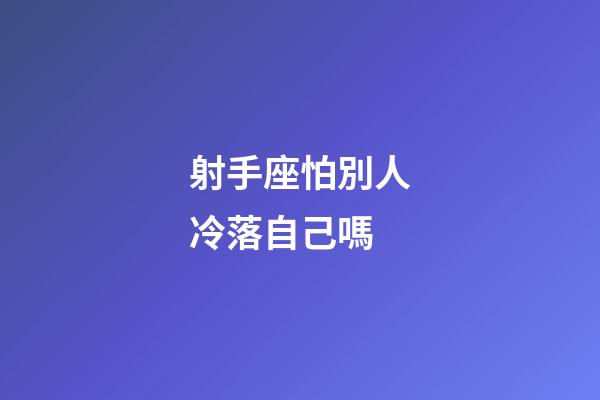 射手座怕別人冷落自己嗎-第1張-星座運勢-玄機派