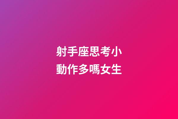 射手座思考小動作多嗎女生-第1張-星座運勢-玄機派