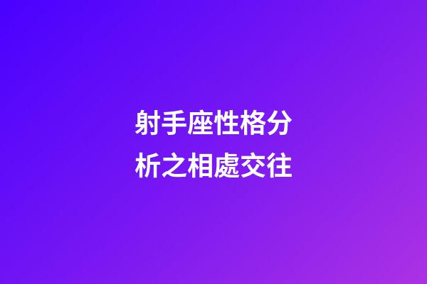 射手座性格分析之相處交往-第1張-星座運(yùn)勢(shì)-玄機(jī)派