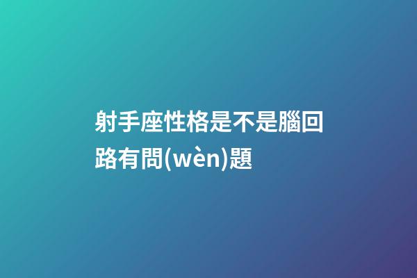 射手座性格是不是腦回路有問(wèn)題-第1張-星座運(yùn)勢(shì)-玄機(jī)派