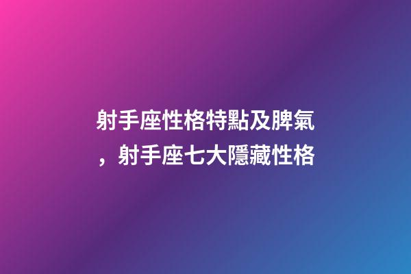 射手座性格特點及脾氣，射手座七大隱藏性格-第1張-觀點-玄機派
