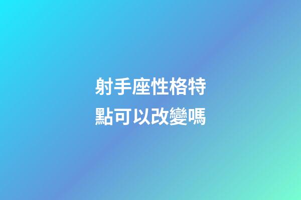 射手座性格特點可以改變嗎