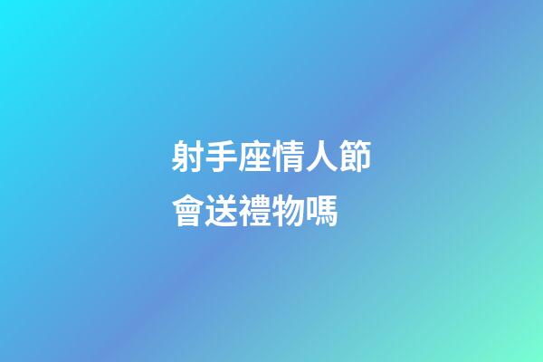 射手座情人節會送禮物嗎-第1張-星座運勢-玄機派