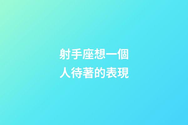 射手座想一個人待著的表現-第1張-星座運勢-玄機派