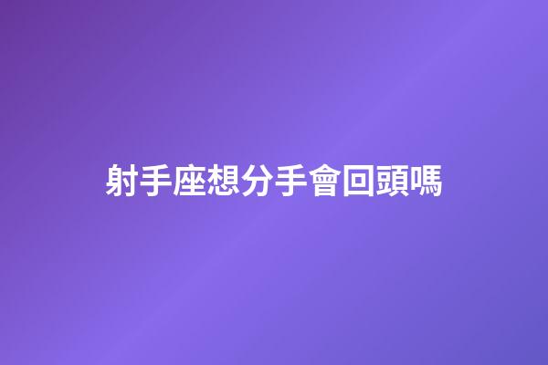 射手座想分手會回頭嗎-第1張-星座運勢-玄機派