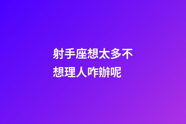 射手座想太多不想理人咋辦呢-第1張-星座運勢-玄機派