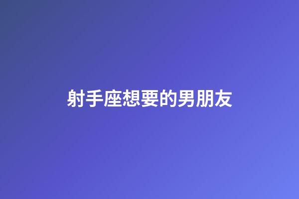 射手座想要的男朋友-第1張-星座運勢-玄機派