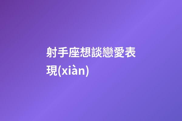 射手座想談戀愛表現(xiàn)-第1張-星座運勢-玄機派