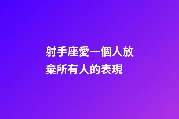 射手座愛一個人放棄所有人的表現-第1張-星座運勢-玄機派