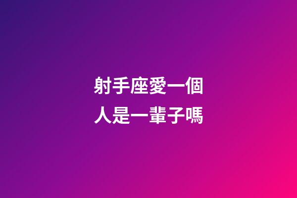 射手座愛一個人是一輩子嗎-第1張-星座運(yùn)勢-玄機(jī)派