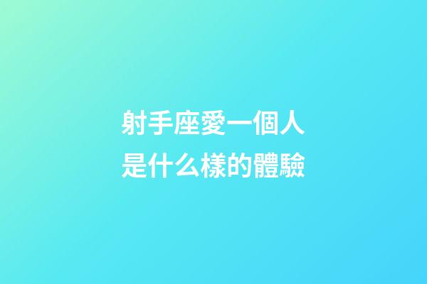 射手座愛一個人是什么樣的體驗-第1張-星座運勢-玄機派