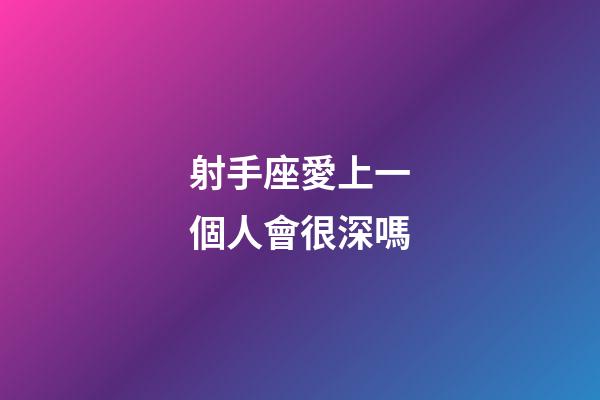 射手座愛上一個人會很深嗎-第1張-星座運勢-玄機派