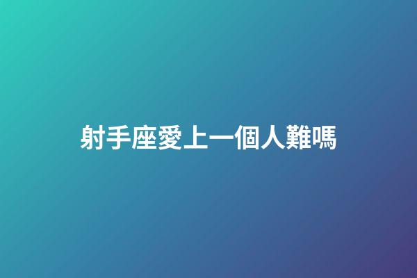 射手座愛上一個人難嗎-第1張-星座運勢-玄機派