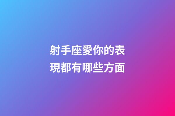 射手座愛你的表現都有哪些方面-第1張-星座運勢-玄機派