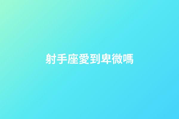 射手座愛到卑微嗎-第1張-星座運勢-玄機派