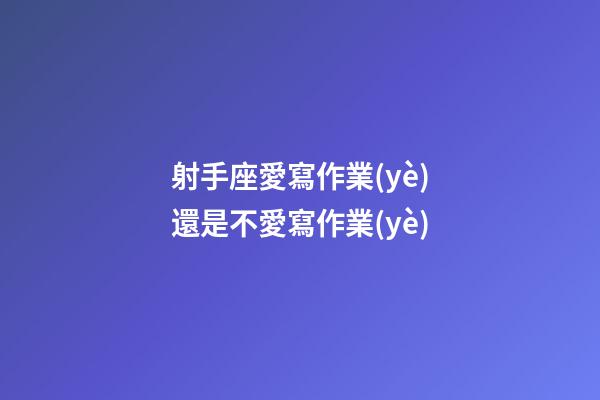 射手座愛寫作業(yè)還是不愛寫作業(yè)-第1張-星座運(yùn)勢-玄機(jī)派