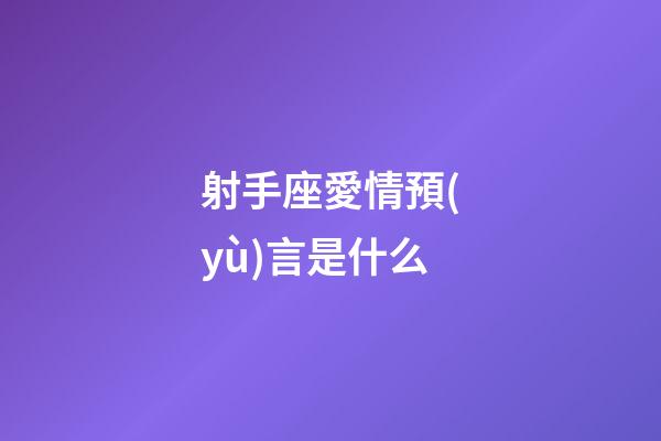 射手座愛情預(yù)言是什么-第1張-星座運勢-玄機派