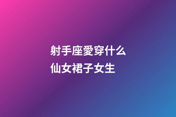 射手座愛穿什么仙女裙子女生-第1張-星座運勢-玄機派