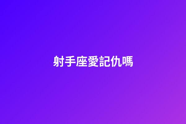 射手座愛記仇嗎-第1張-星座運(yùn)勢-玄機(jī)派
