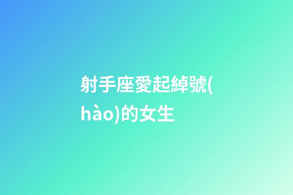 射手座愛起綽號(hào)的女生