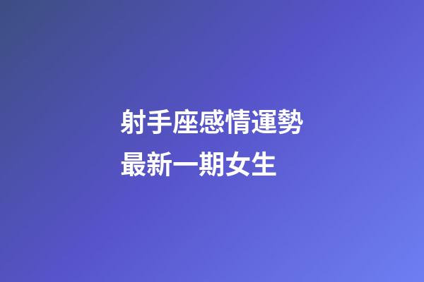射手座感情運勢最新一期女生-第1張-星座運勢-玄機派
