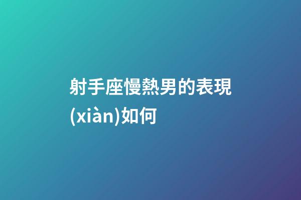 射手座慢熱男的表現(xiàn)如何