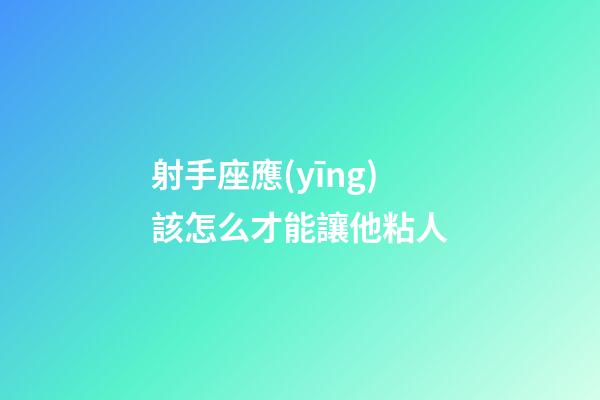射手座應(yīng)該怎么才能讓他粘人-第1張-星座運(yùn)勢-玄機(jī)派