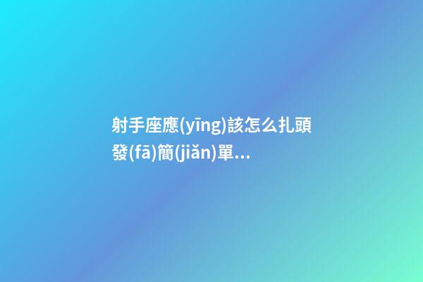 射手座應(yīng)該怎么扎頭發(fā)簡(jiǎn)單一點(diǎn)的-第1張-星座運(yùn)勢(shì)-玄機(jī)派