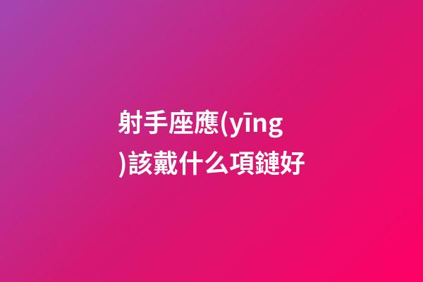 射手座應(yīng)該戴什么項鏈好-第1張-星座運勢-玄機派