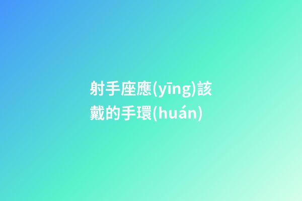 射手座應(yīng)該戴的手環(huán)