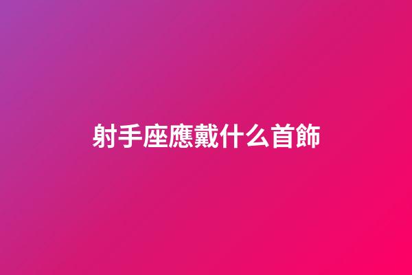 射手座應戴什么首飾-第1張-星座運勢-玄機派